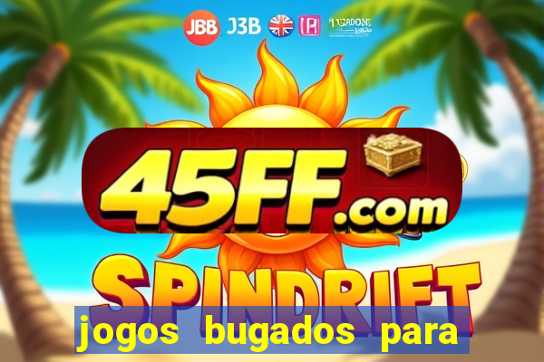 jogos bugados para ganhar dinheiro